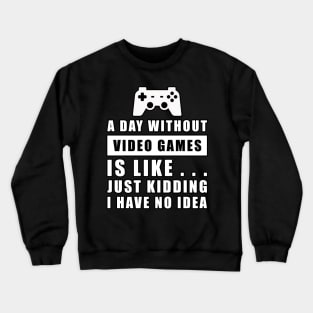 A day without Video Games is like.. just kidding i have no idea Crewneck Sweatshirt
